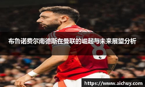 布鲁诺费尔南德斯在曼联的崛起与未来展望分析