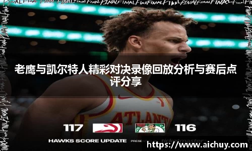 老鹰与凯尔特人精彩对决录像回放分析与赛后点评分享