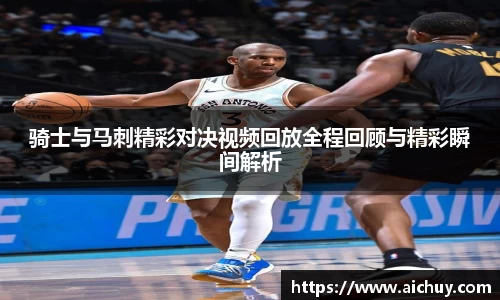 骑士与马刺精彩对决视频回放全程回顾与精彩瞬间解析