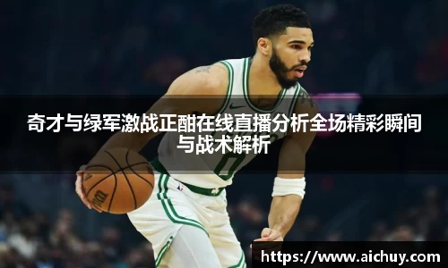 奇才与绿军激战正酣在线直播分析全场精彩瞬间与战术解析