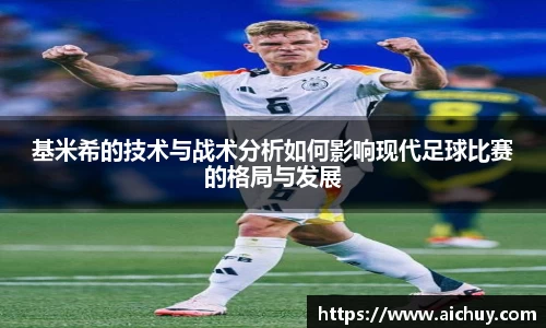 基米希的技术与战术分析如何影响现代足球比赛的格局与发展