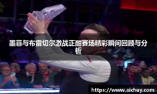 墨菲与布雷切尔激战正酣赛场精彩瞬间回顾与分析