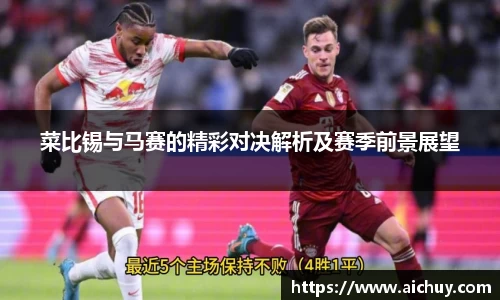 菜比锡与马赛的精彩对决解析及赛季前景展望