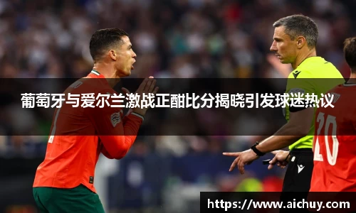 葡萄牙与爱尔兰激战正酣比分揭晓引发球迷热议