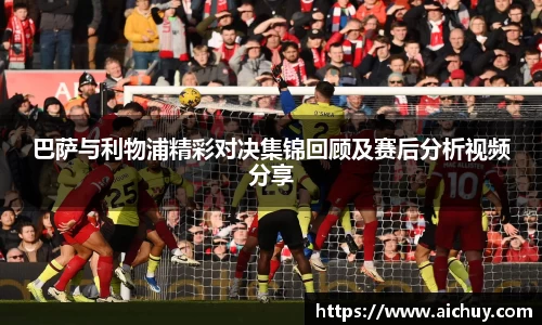 巴萨与利物浦精彩对决集锦回顾及赛后分析视频分享