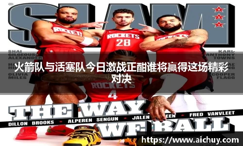 火箭队与活塞队今日激战正酣谁将赢得这场精彩对决