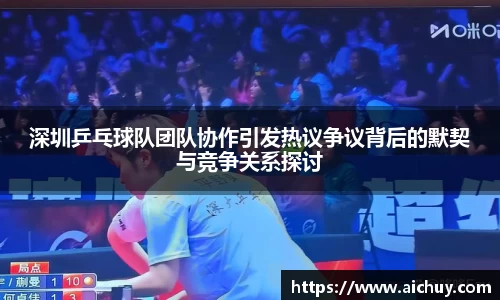 深圳乒乓球队团队协作引发热议争议背后的默契与竞争关系探讨