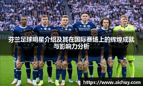 芬兰足球明星介绍及其在国际赛场上的辉煌成就与影响力分析