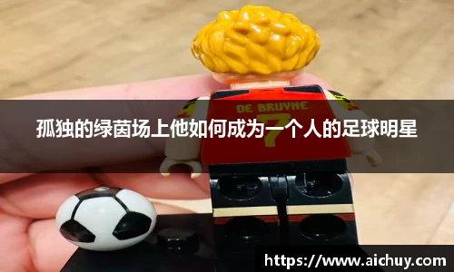 孤独的绿茵场上他如何成为一个人的足球明星