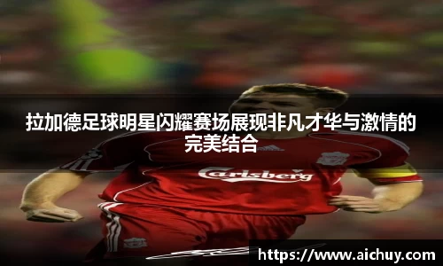 拉加德足球明星闪耀赛场展现非凡才华与激情的完美结合