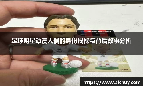 足球明星动漫人偶的身份揭秘与背后故事分析