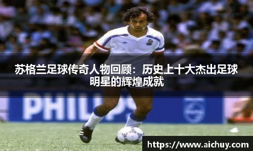 苏格兰足球传奇人物回顾：历史上十大杰出足球明星的辉煌成就