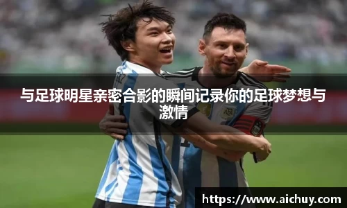 与足球明星亲密合影的瞬间记录你的足球梦想与激情