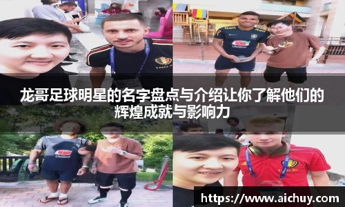 龙哥足球明星的名字盘点与介绍让你了解他们的辉煌成就与影响力